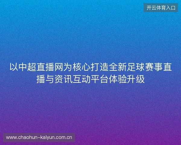 以中超直播网为核心打造全新足球赛事直播与资讯互动平台体验升级