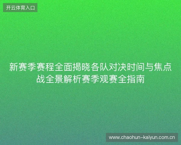 新赛季赛程全面揭晓各队对决时间与焦点战全景解析赛季观赛全指南