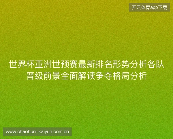 世界杯亚洲世预赛最新排名形势分析各队晋级前景全面解读争夺格局分析