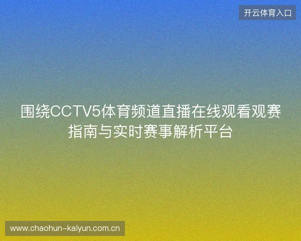 围绕CCTV5体育频道直播在线观看观赛指南与实时赛事解析平台
