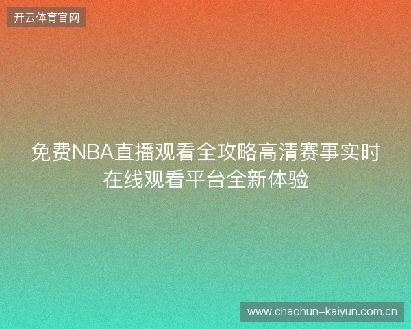 免费NBA直播观看全攻略高清赛事实时在线观看平台全新体验