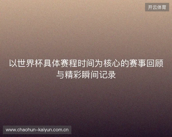 以世界杯具体赛程时间为核心的赛事回顾与精彩瞬间记录 以世界杯具体赛程时间为核心的赛事回顾与精彩瞬间记录