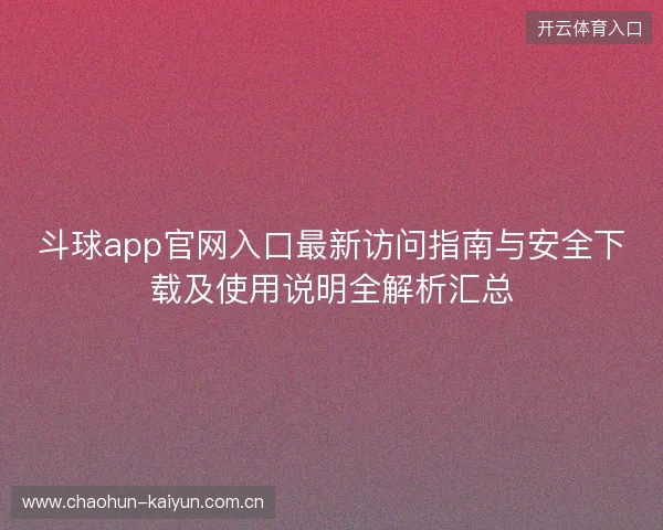 斗球app官网入口最新访问指南与安全下载及使用说明全解析汇总 斗球app官网入口最新访问指南与安全下载及使用说明全解析汇总