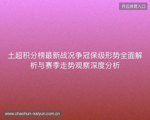 土超积分榜最新战况争冠保级形势全面解析与赛季走势观察深度分析 土超积分榜最新战况争冠保级形势全面解析与赛季走势观察深度分析