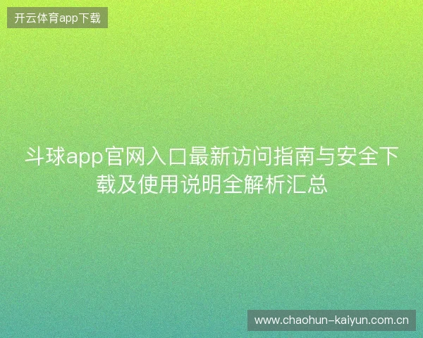 斗球app官网入口最新访问指南与安全下载及使用说明全解析汇总 斗球app官网入口最新访问指南与安全下载及使用说明全解析汇总