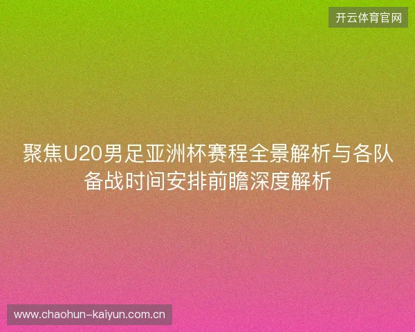 聚焦U20男足亚洲杯赛程全景解析与各队备战时间安排前瞻深度解析 聚焦U20男足亚洲杯赛程全景解析与各队备战时间安排前瞻深度解析