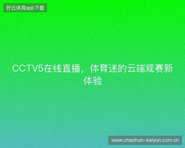 CCTV5在线直播，体育迷的云端观赛新体验
