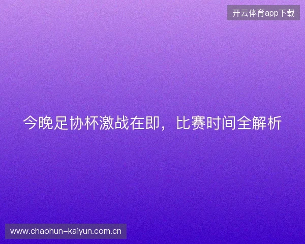 今晚足协杯激战在即，比赛时间全解析