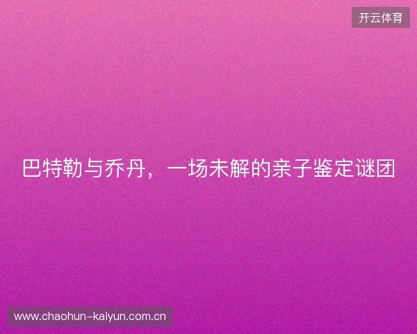 巴特勒与乔丹，一场未解的亲子鉴定谜团